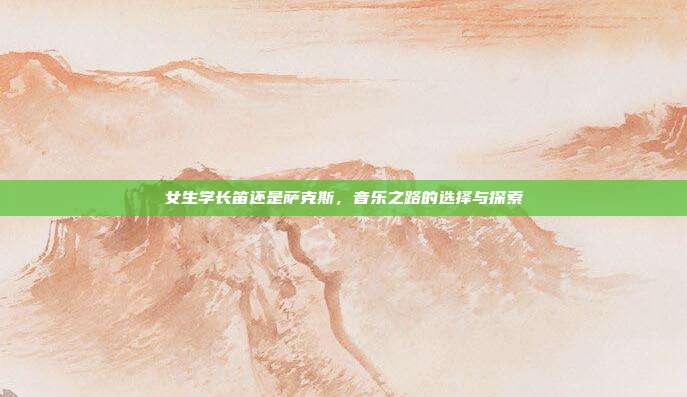女生学长笛还是萨克斯，音乐之路的选择与探索