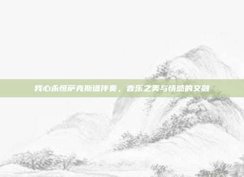 我心永恒萨克斯谱伴奏，音乐之美与情感的交融