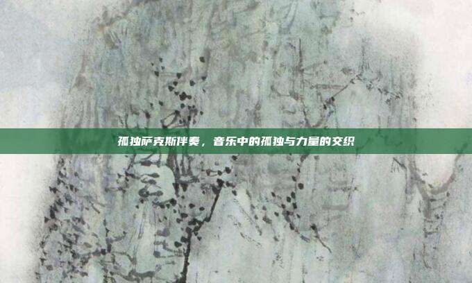 孤独萨克斯伴奏,音乐中的孤独与力量的交织