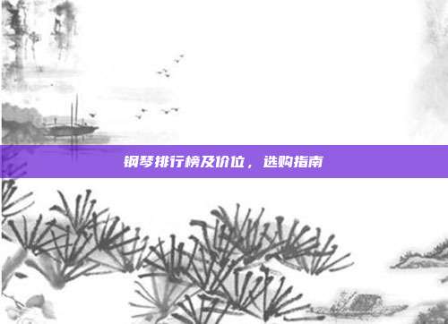 钢琴排行榜及价位，选购指南