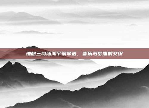 理想三旬陈鸿宇钢琴谱,音乐与梦想的交织