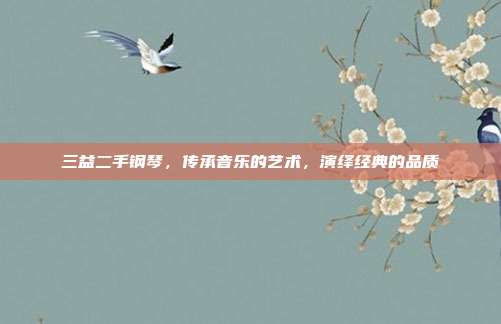 三益二手钢琴，传承音乐的艺术，演绎经典的品质