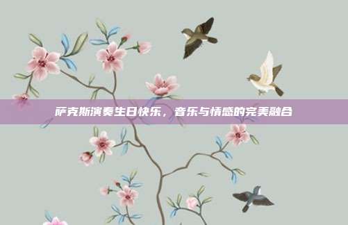 萨克斯演奏生日快乐，音乐与情感的完美融合
