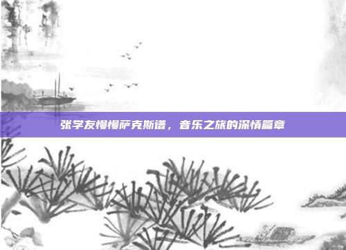 张学友慢慢萨克斯谱,音乐之旅的深情篇章