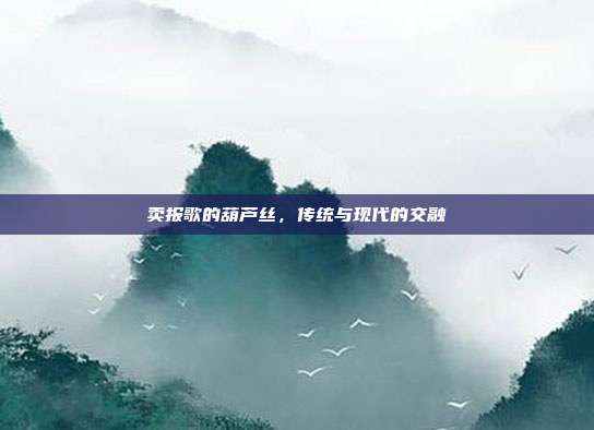 卖报歌的葫芦丝，传统与现代的交融