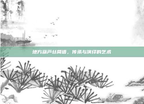 地方葫芦丝简谱，传承与演绎的艺术