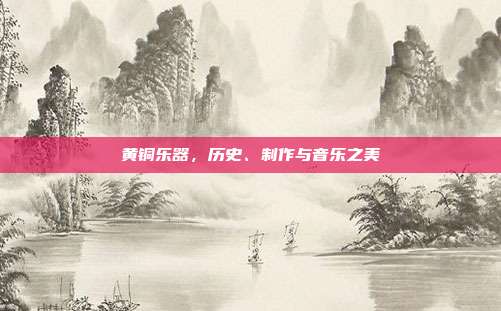 黄铜乐器，历史、制作与音乐之美