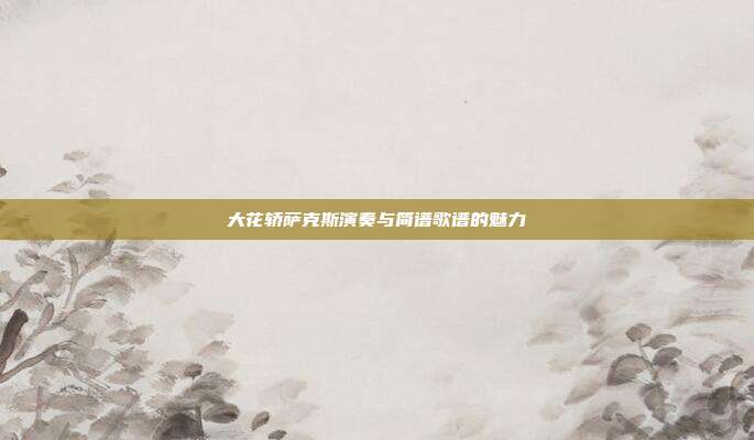 大花轿萨克斯演奏与简谱歌谱的魅力