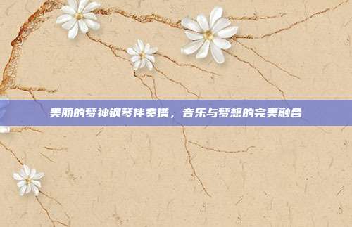美丽的梦神钢琴伴奏谱，音乐与梦想的完美融合