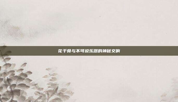 花千骨与不可说乐器的神秘交响