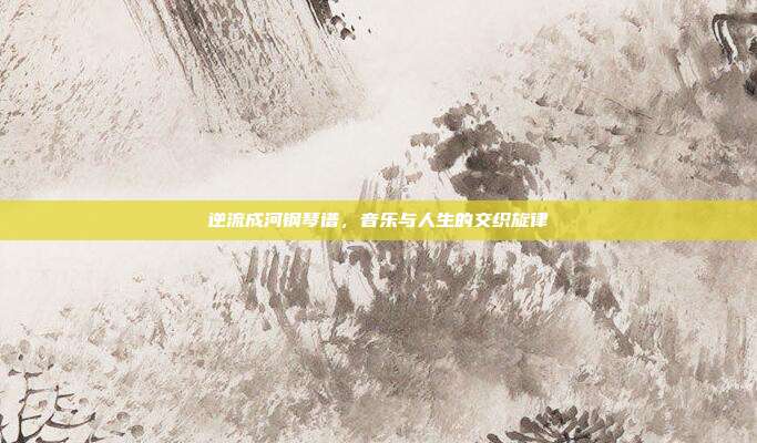 逆流成河钢琴谱，音乐与人生的交织旋律