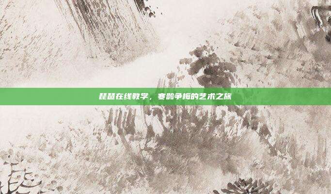 琵琶在线教学，寒鹊争梅的艺术之旅