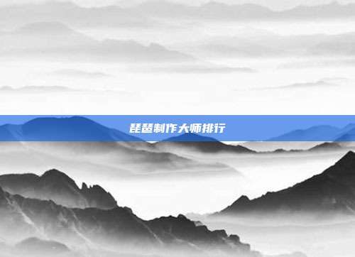 琵琶制作大师排行