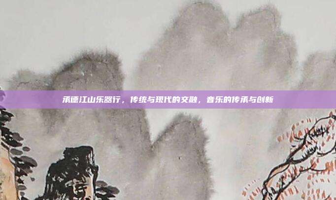 承德江山乐器行，传统与现代的交融，音乐的传承与创新