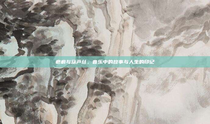 疤痕与葫芦丝，音乐中的故事与人生的印记