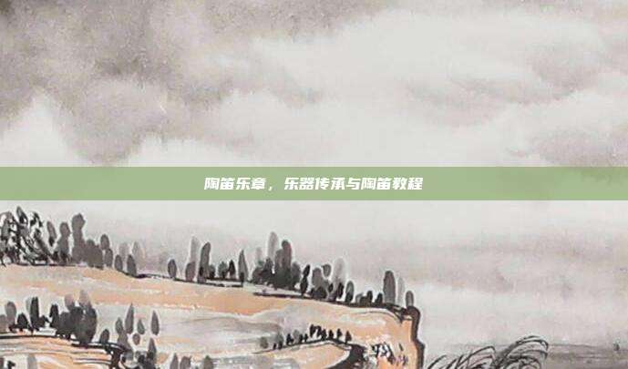 陶笛乐章，乐器传承与陶笛教程