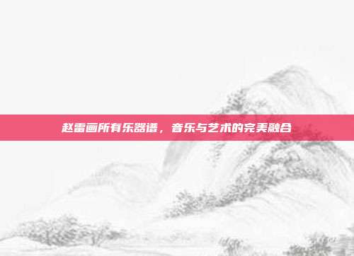 赵雷画所有乐器谱，音乐与艺术的完美融合