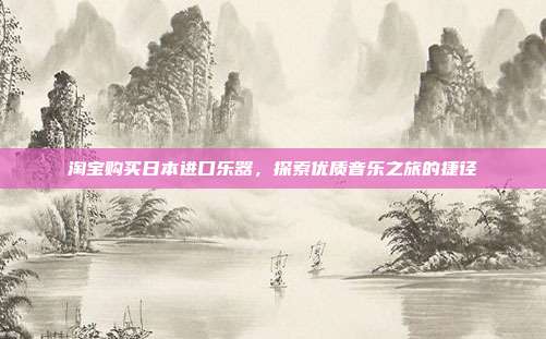 淘宝购买日本进口乐器，探索优质音乐之旅的捷径