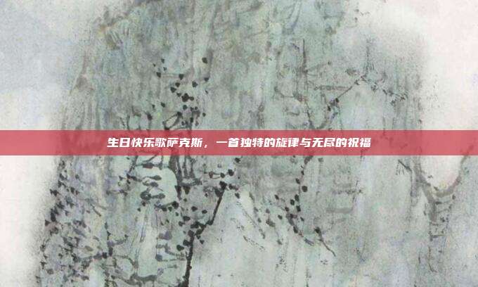 生日快乐歌萨克斯，一首独特的旋律与无尽的祝福