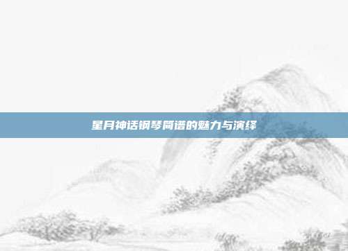 星月神话钢琴简谱的魅力与演绎