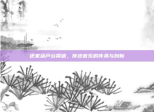 还家葫芦丝简谱，传统音乐的传承与创新
