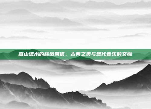 高山流水的琵琶简谱，古典之美与现代音乐的交融