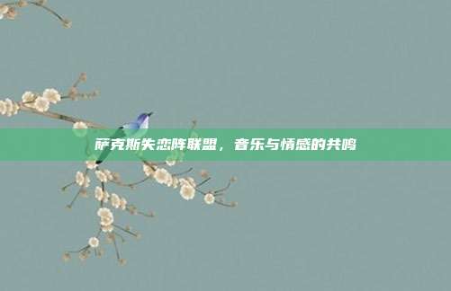 萨克斯失恋阵联盟，音乐与情感的共鸣