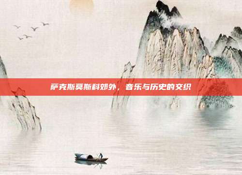 萨克斯莫斯科郊外，音乐与历史的交织