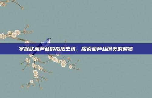 掌握吹葫芦丝的指法艺术，探索葫芦丝演奏的精髓
