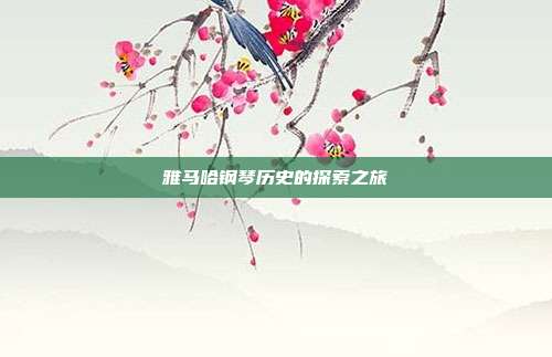 雅马哈钢琴历史的探索之旅