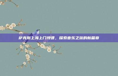 萨克斯上海上门授课，探索音乐之旅的新篇章