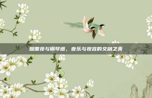 烟熏妆与钢琴谱,音乐与妆容的交融之美