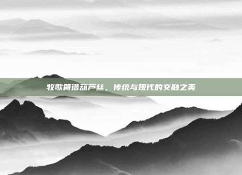 牧歌简谱葫芦丝，传统与现代的交融之美