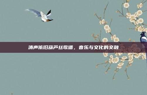 涛声依旧葫芦丝歌谱,音乐与文化的交融