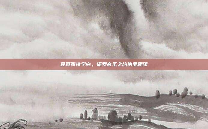 琵琶弹挑学完，探索音乐之旅的里程碑