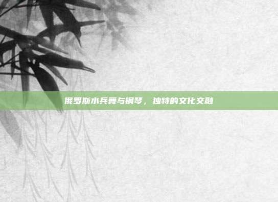 俄罗斯水兵舞与钢琴，独特的文化交融