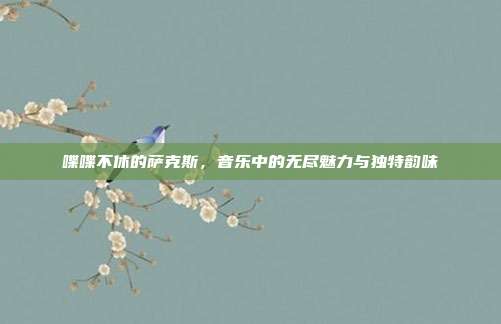 喋喋不休的萨克斯，音乐中的无尽魅力与独特韵味