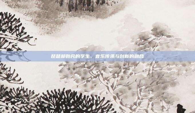 琵琶郝贻凡的学生，音乐传承与创新的融合