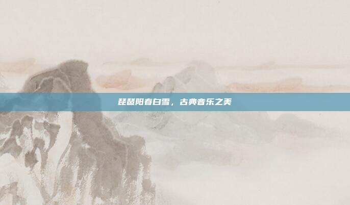 琵琶阳春白雪，古典音乐之美