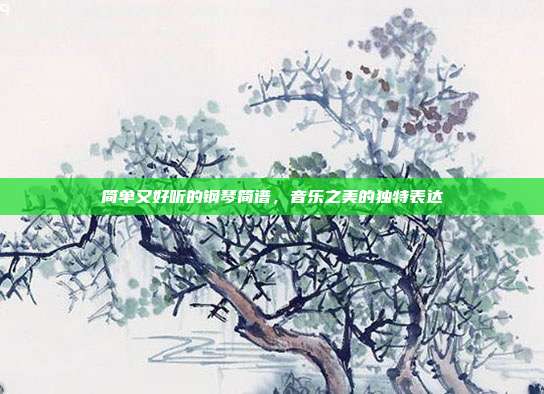 简单又好听的钢琴简谱,音乐之美的独特表达