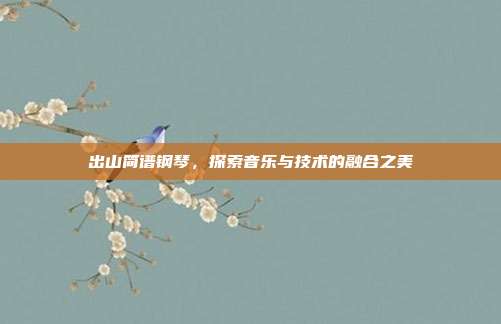 出山简谱钢琴,探索音乐与技术的融合之美