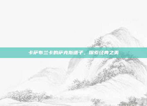 卡萨布兰卡的萨克斯谱子，探索经典之美