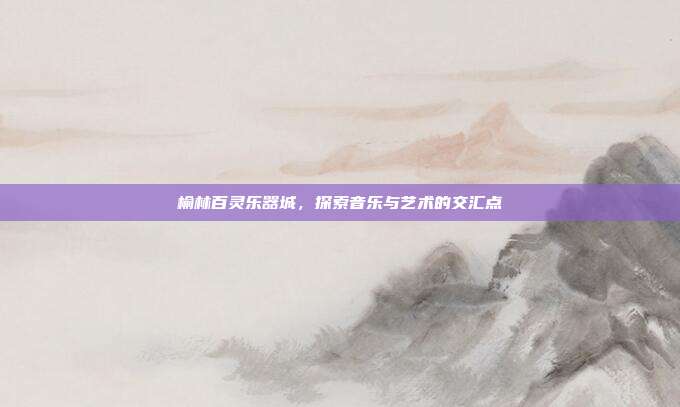 榆林百灵乐器城，探索音乐与艺术的交汇点
