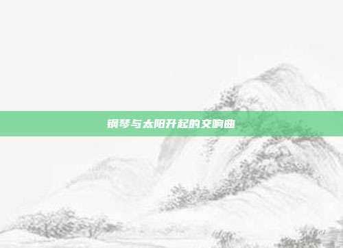 钢琴与太阳升起的交响曲
