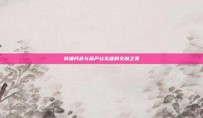 荷塘月色与葫芦丝乐谱的交融之美