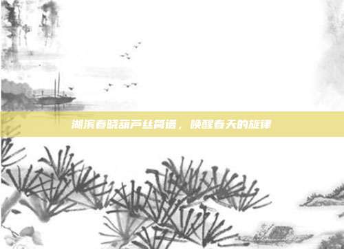 湖滨春晓葫芦丝简谱,唤醒春天的旋律