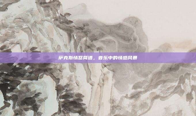 萨克斯情怒简谱，音乐中的情感风暴