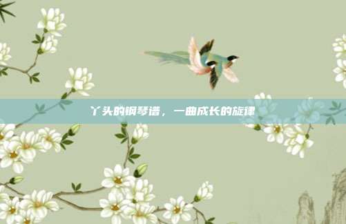丫头的钢琴谱，一曲成长的旋律