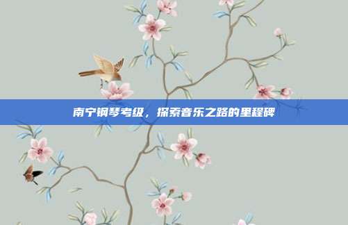 南宁钢琴考级，探索音乐之路的里程碑