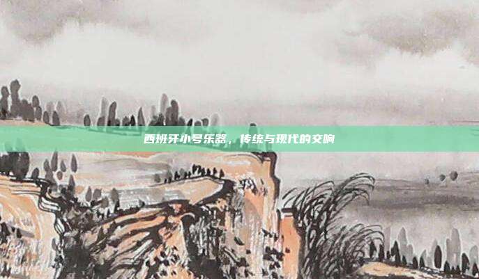 西班牙小号乐器，传统与现代的交响